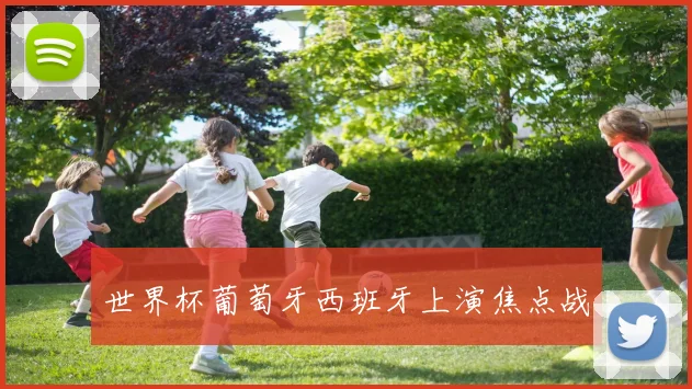 世界杯葡萄牙西班牙上演焦点战