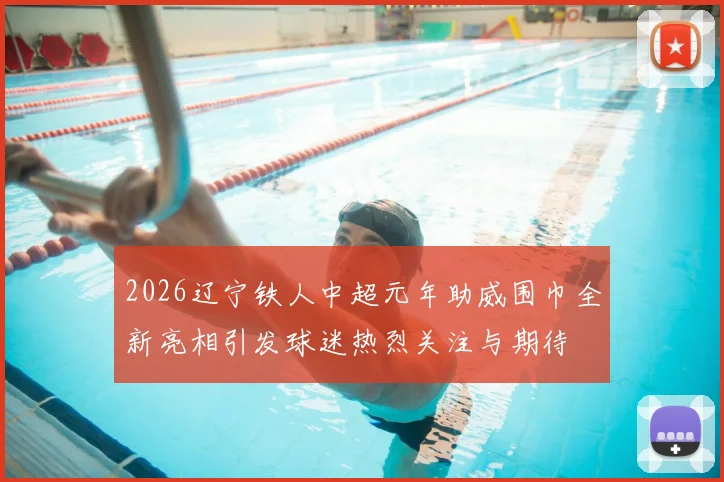 2026辽宁铁人中超元年助威围巾全新亮相引发球迷热烈关注与期待