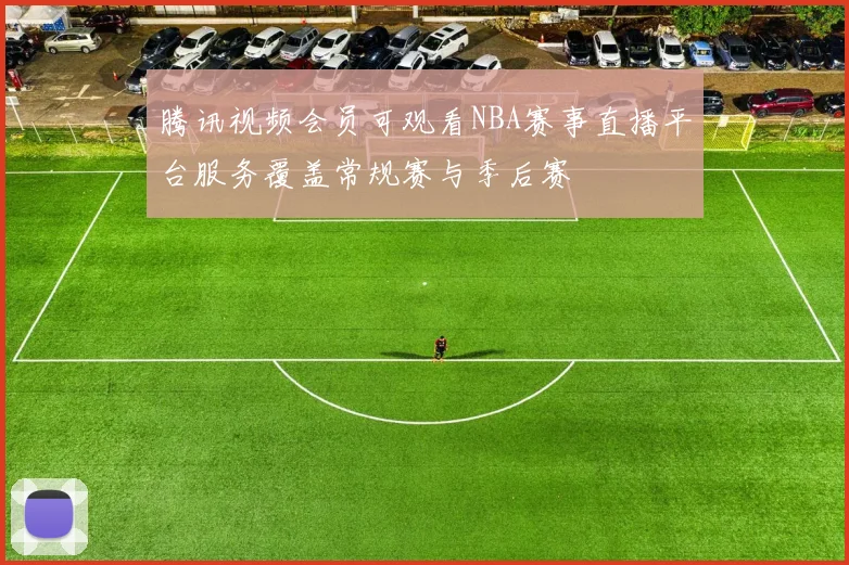 腾讯视频会员可观看NBA赛事直播平台服务覆盖常规赛与季后赛