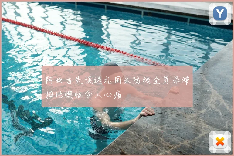 阿坎吉失误送礼国米防线全员呆滞捶地懊恼令人心痛