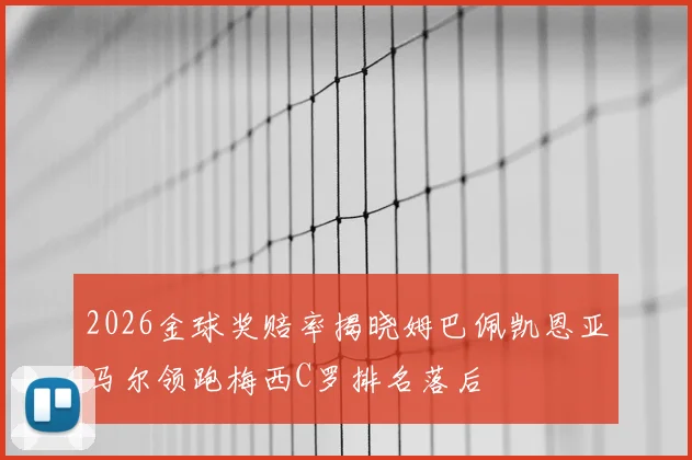 2026金球奖赔率揭晓姆巴佩凯恩亚马尔领跑梅西C罗排名落后