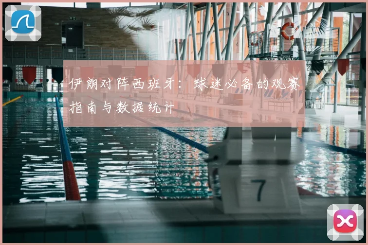 伊朗对阵西班牙：球迷必备的观赛指南与数据统计