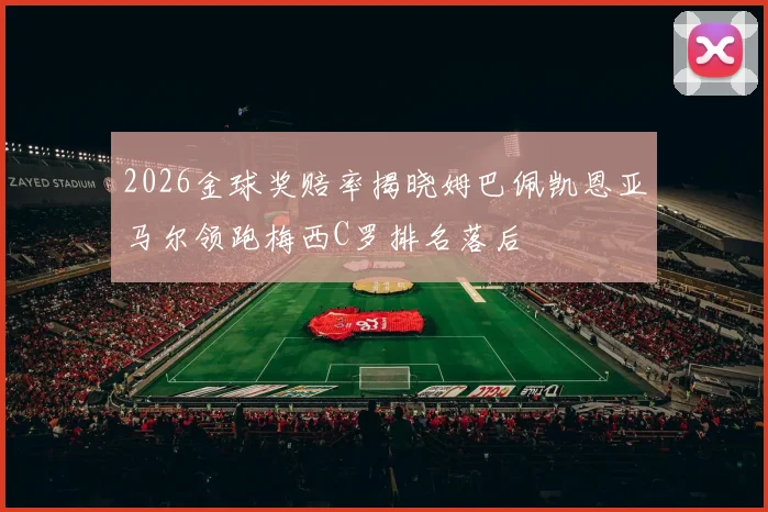 2026金球奖赔率揭晓姆巴佩凯恩亚马尔领跑梅西C罗排名落后