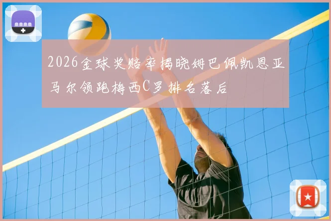 2026金球奖赔率揭晓姆巴佩凯恩亚马尔领跑梅西C罗排名落后