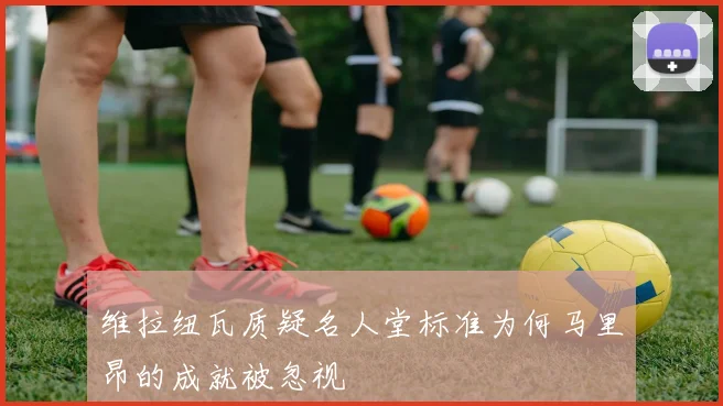 维拉纽瓦质疑名人堂标准为何马里昂的成就被忽视