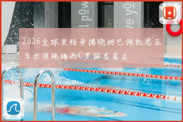 2026金球奖赔率揭晓姆巴佩凯恩亚马尔领跑梅西C罗排名落后