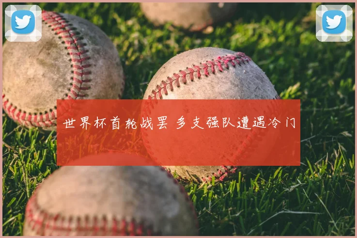 世界杯首轮战罢 多支强队遭遇冷门