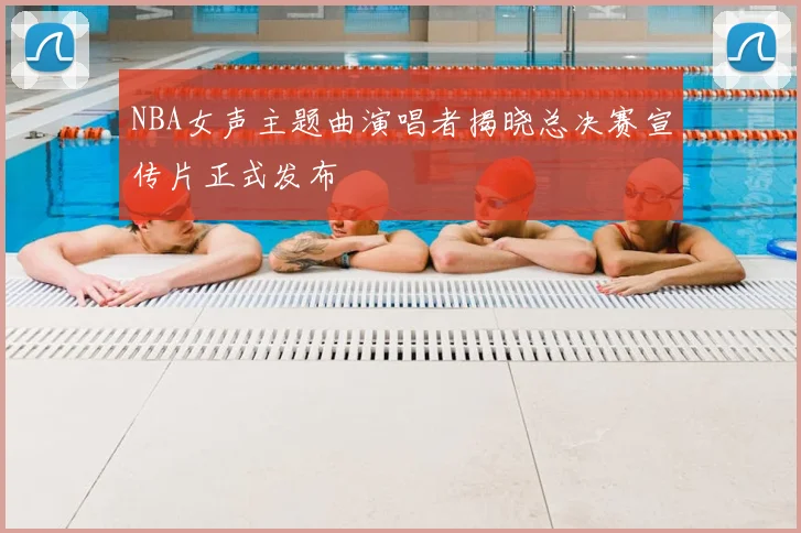 NBA女声主题曲演唱者揭晓总决赛宣传片正式发布