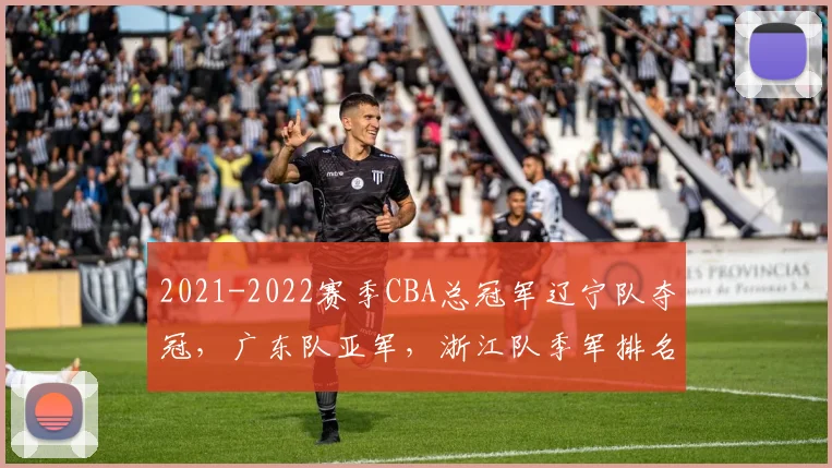 2021-2022赛季CBA总冠军辽宁队夺冠，广东队亚军，浙江队季军排名解读