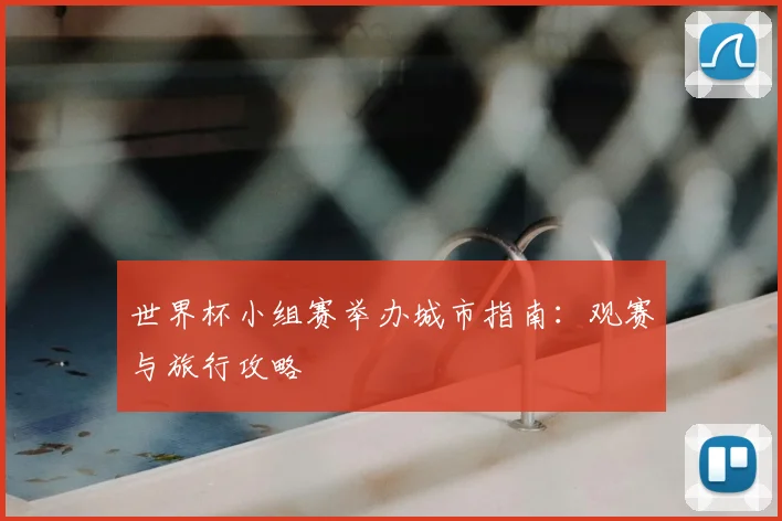 世界杯小组赛举办城市指南：观赛与旅行攻略
