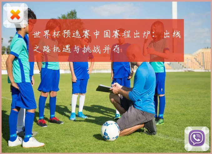 世界杯预选赛中国赛程出炉：出线之路机遇与挑战并存