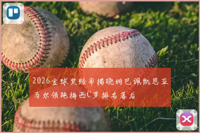 2026金球奖赔率揭晓姆巴佩凯恩亚马尔领跑梅西C罗排名落后