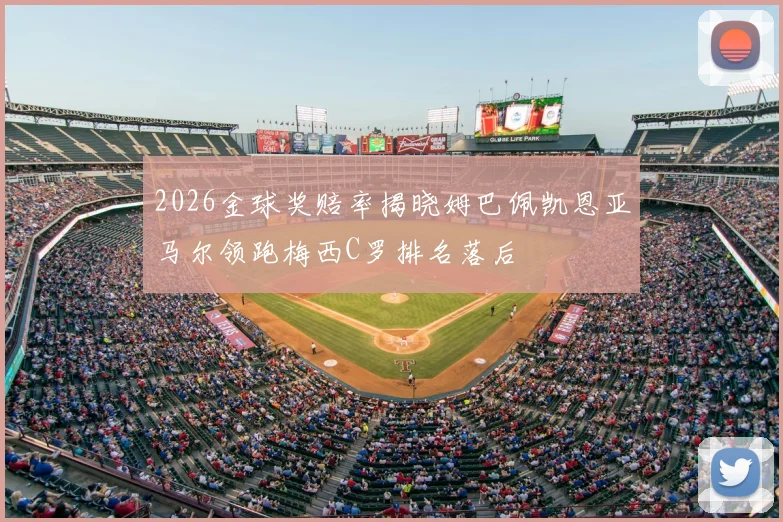 2026金球奖赔率揭晓姆巴佩凯恩亚马尔领跑梅西C罗排名落后