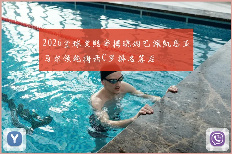 2026金球奖赔率揭晓姆巴佩凯恩亚马尔领跑梅西C罗排名落后