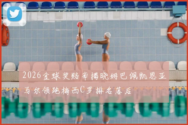 2026金球奖赔率揭晓姆巴佩凯恩亚马尔领跑梅西C罗排名落后