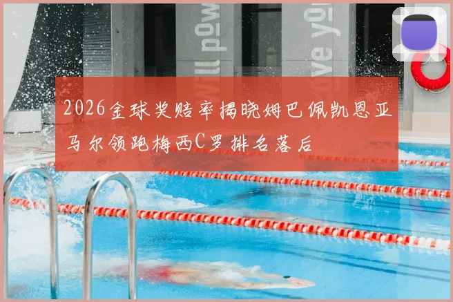 2026金球奖赔率揭晓姆巴佩凯恩亚马尔领跑梅西C罗排名落后