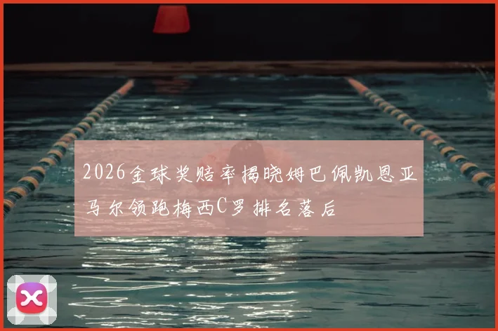 2026金球奖赔率揭晓姆巴佩凯恩亚马尔领跑梅西C罗排名落后