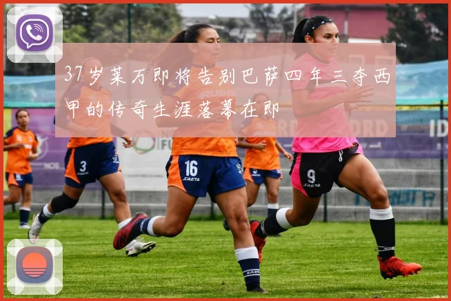 37岁莱万即将告别巴萨四年三夺西甲的传奇生涯落幕在即
