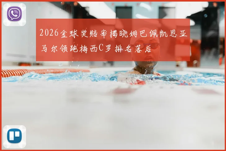 2026金球奖赔率揭晓姆巴佩凯恩亚马尔领跑梅西C罗排名落后