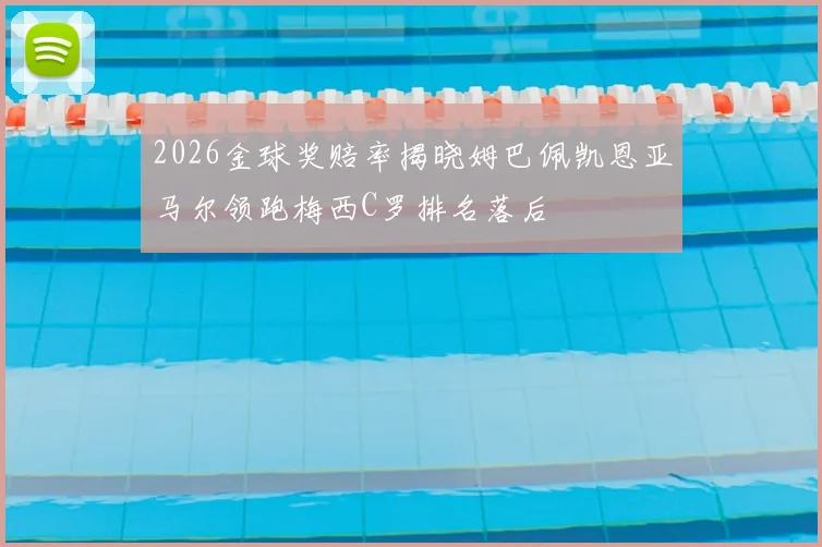 2026金球奖赔率揭晓姆巴佩凯恩亚马尔领跑梅西C罗排名落后