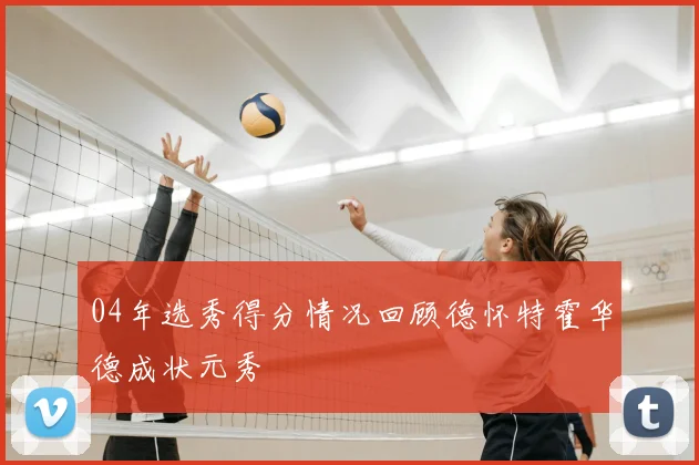 04年选秀得分情况回顾德怀特霍华德成状元秀