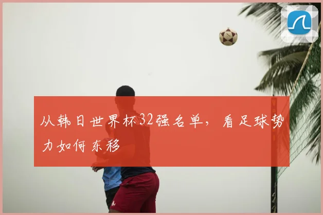 从韩日世界杯32强名单，看足球势力如何东移