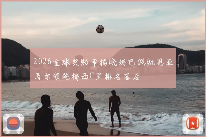 2026金球奖赔率揭晓姆巴佩凯恩亚马尔领跑梅西C罗排名落后