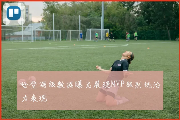 哈登满级数据曝光展现MVP级别统治力表现