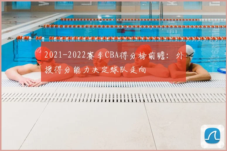 2021-2022赛季CBA得分榜前瞻：外援得分能力决定球队走向