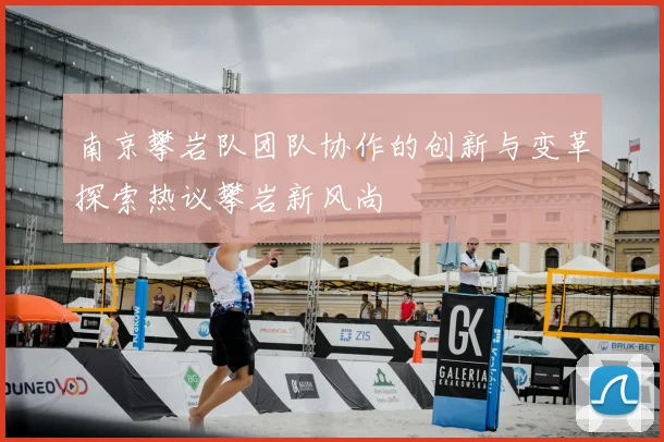 南京攀岩队团队协作的创新与变革探索热议攀岩新风尚