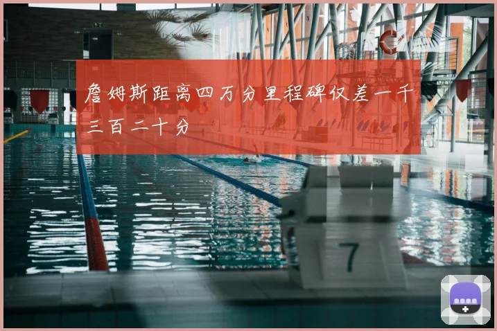 詹姆斯距离四万分里程碑仅差一千三百二十分