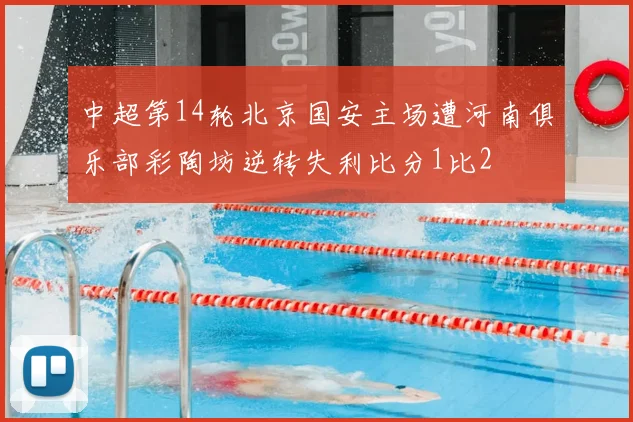 中超第14轮北京国安主场遭河南俱乐部彩陶坊逆转失利比分1比2