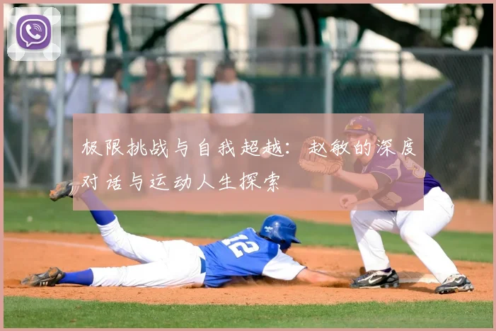 极限挑战与自我超越：赵敏的深度对话与运动人生探索