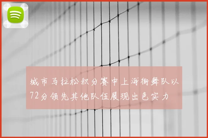 城市马拉松积分赛中上海街舞队以72分领先其他队伍展现出色实力