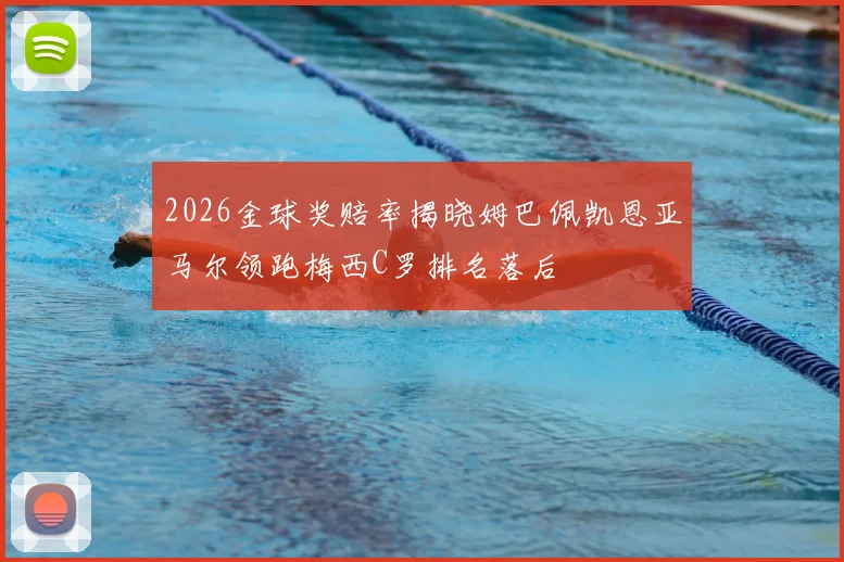 2026金球奖赔率揭晓姆巴佩凯恩亚马尔领跑梅西C罗排名落后