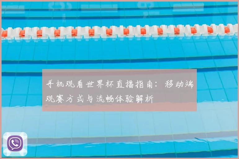 手机观看世界杯直播指南：移动端观赛方式与流畅体验解析