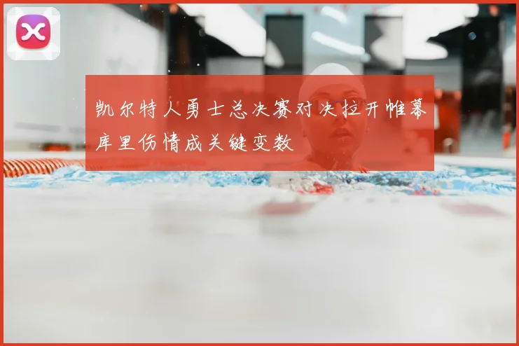 凯尔特人勇士总决赛对决拉开帷幕库里伤情成关键变数