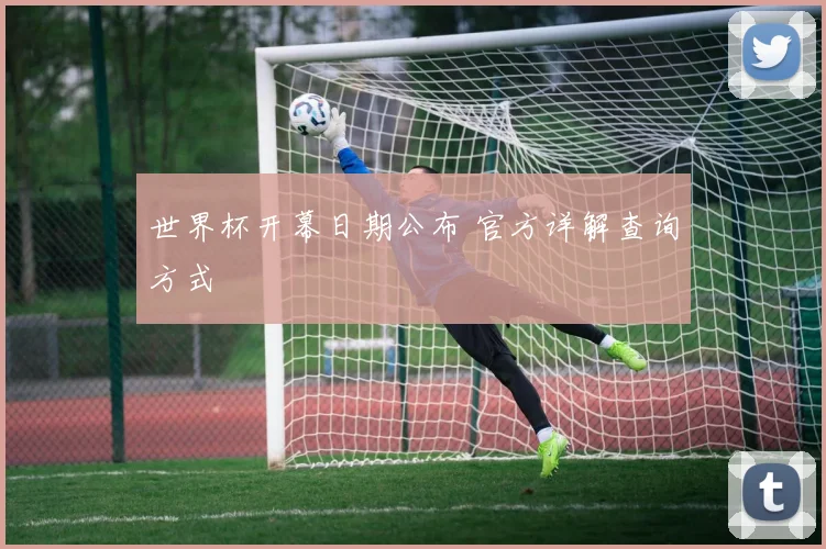世界杯开幕日期公布 官方详解查询方式