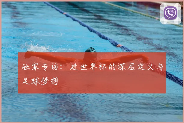 独家专访：进世界杯的深层定义与足球梦想