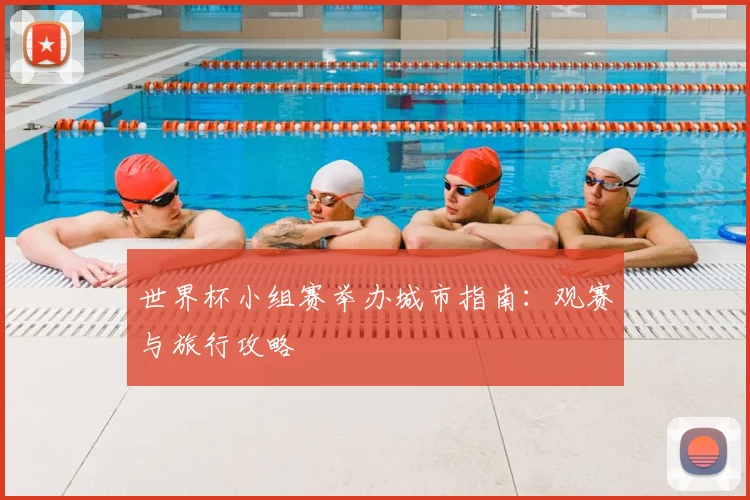 世界杯小组赛举办城市指南：观赛与旅行攻略