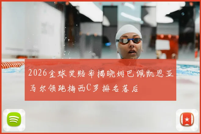 2026金球奖赔率揭晓姆巴佩凯恩亚马尔领跑梅西C罗排名落后