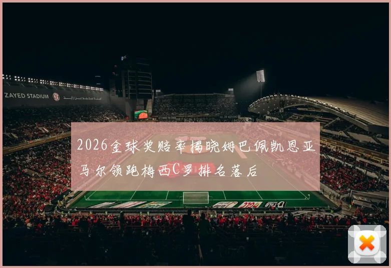2026金球奖赔率揭晓姆巴佩凯恩亚马尔领跑梅西C罗排名落后