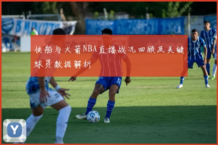 快船与火箭NBA直播战况回顾及关键球员数据解析