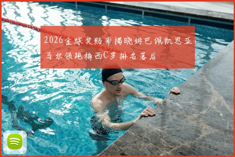 2026金球奖赔率揭晓姆巴佩凯恩亚马尔领跑梅西C罗排名落后