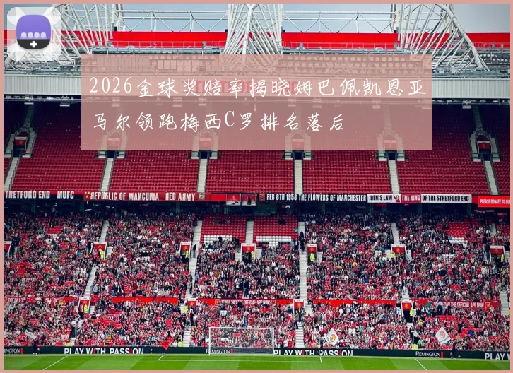 2026金球奖赔率揭晓姆巴佩凯恩亚马尔领跑梅西C罗排名落后