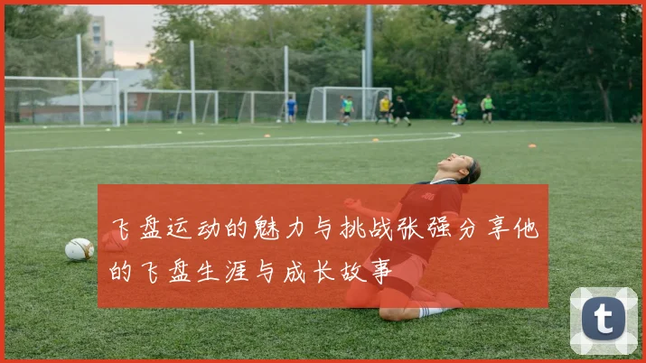 飞盘运动的魅力与挑战张强分享他的飞盘生涯与成长故事