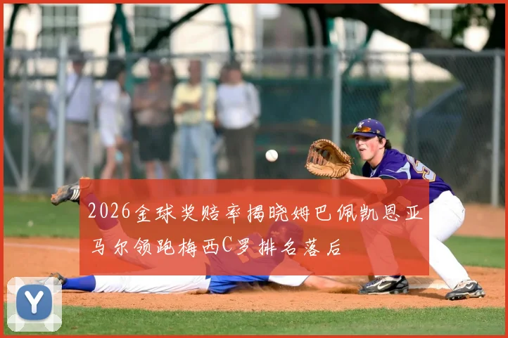 2026金球奖赔率揭晓姆巴佩凯恩亚马尔领跑梅西C罗排名落后