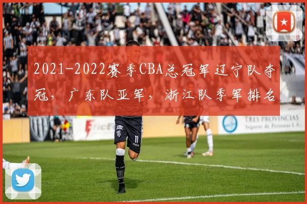2021-2022赛季CBA总冠军辽宁队夺冠，广东队亚军，浙江队季军排名解读