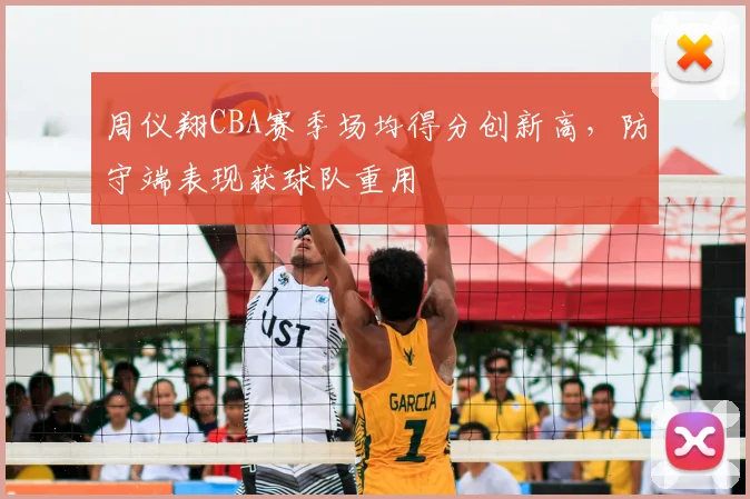 周仪翔CBA赛季场均得分创新高，防守端表现获球队重用