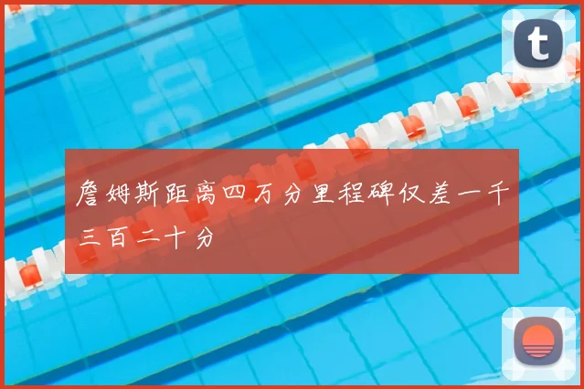 詹姆斯距离四万分里程碑仅差一千三百二十分